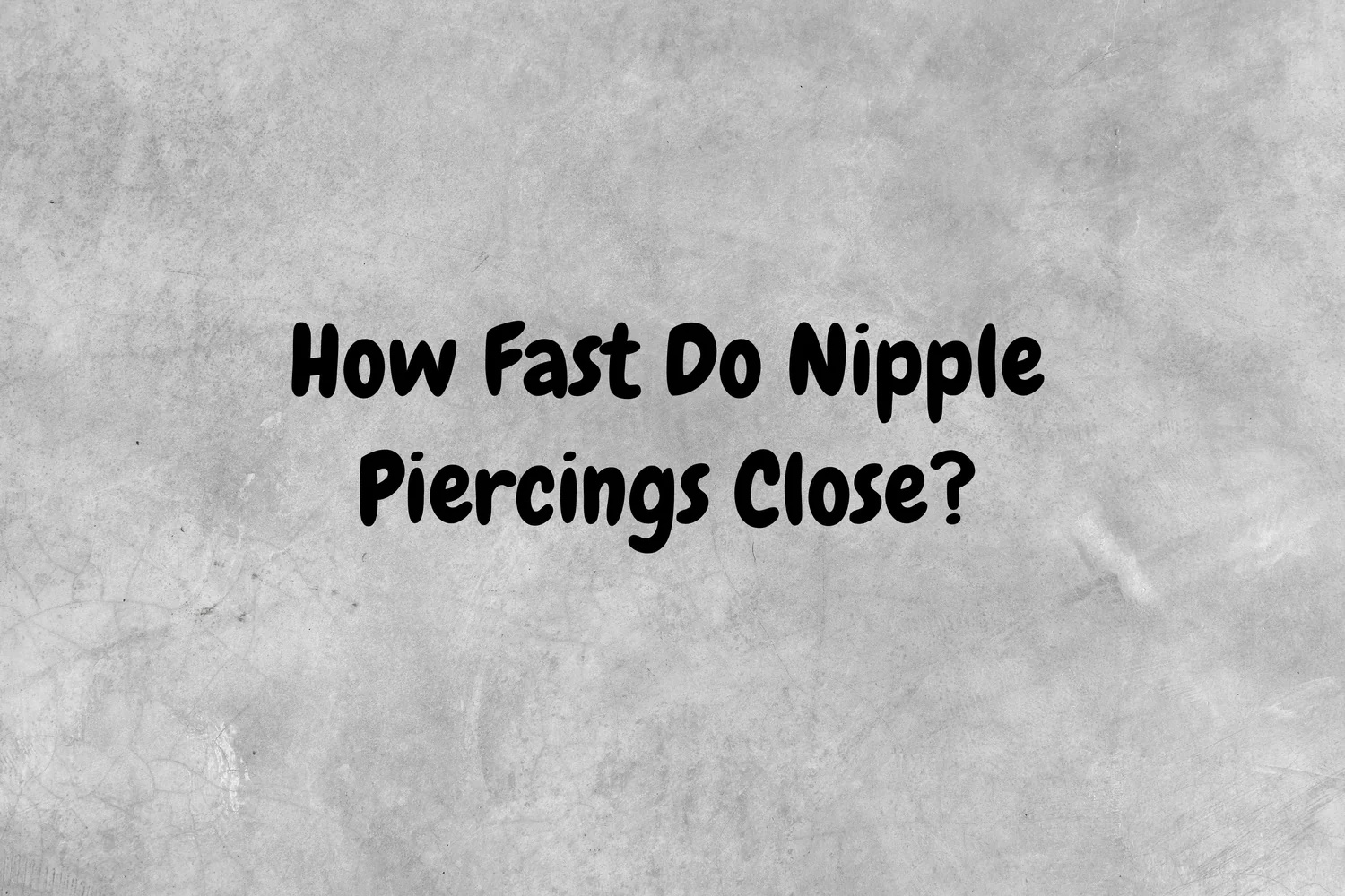 An image with a gray background that has black text asking the question, "How fast do nipple piercings close?"