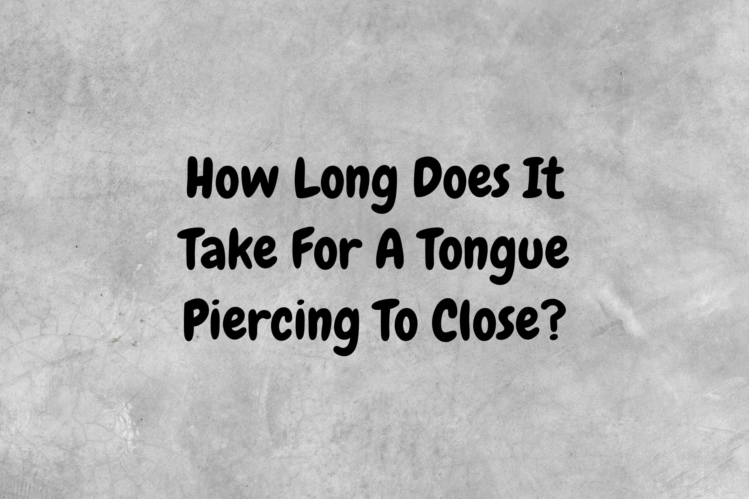 An image with a gray background and black text that asks the question, "How long does it take for a tongue piercing to close?"