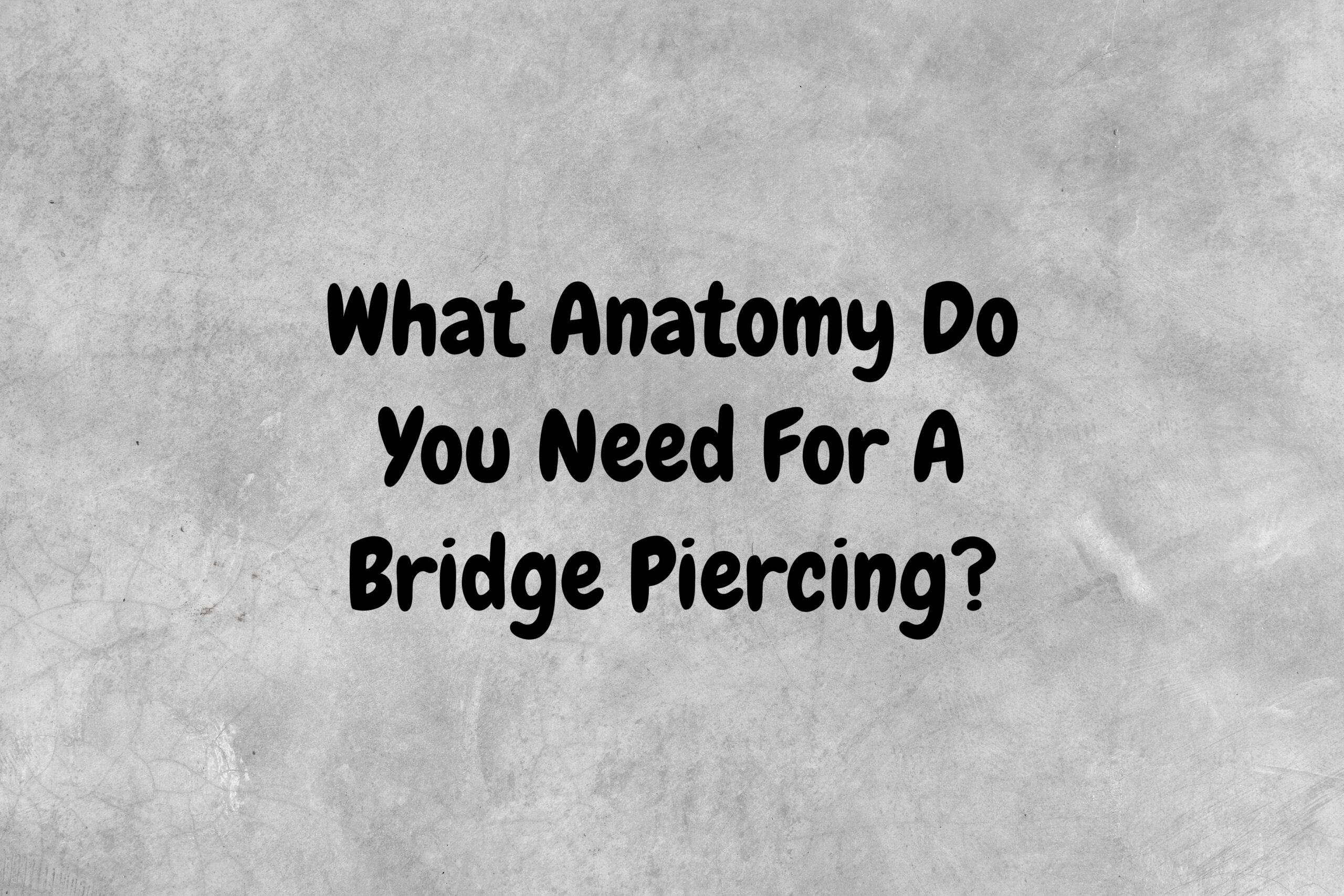 An image with a gray background and black text asking the question, "What anatomy do you need for a bridge piercing?"