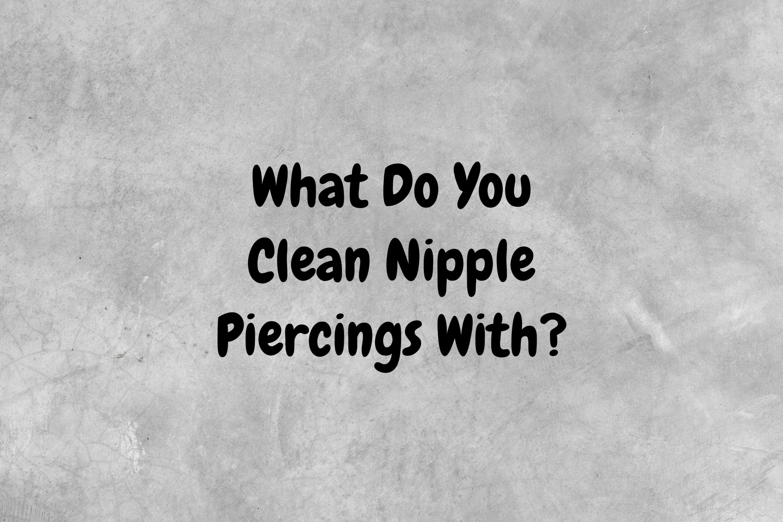 An image with a gray background that has black text asking the question, "What do you clean nipple piercings with?"