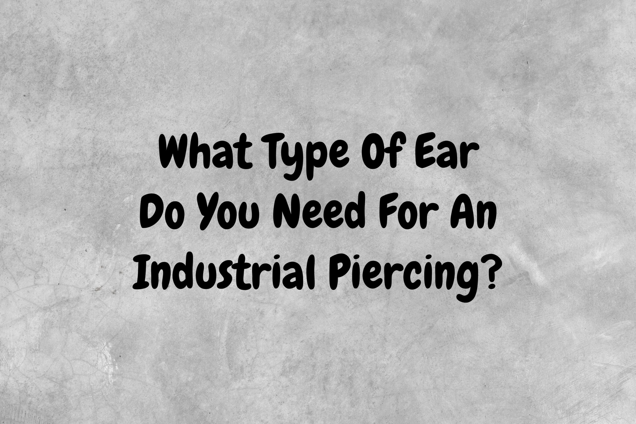 An image with a gray background and black text asking the question, "What type of ear do you need for an industrial piercing?"