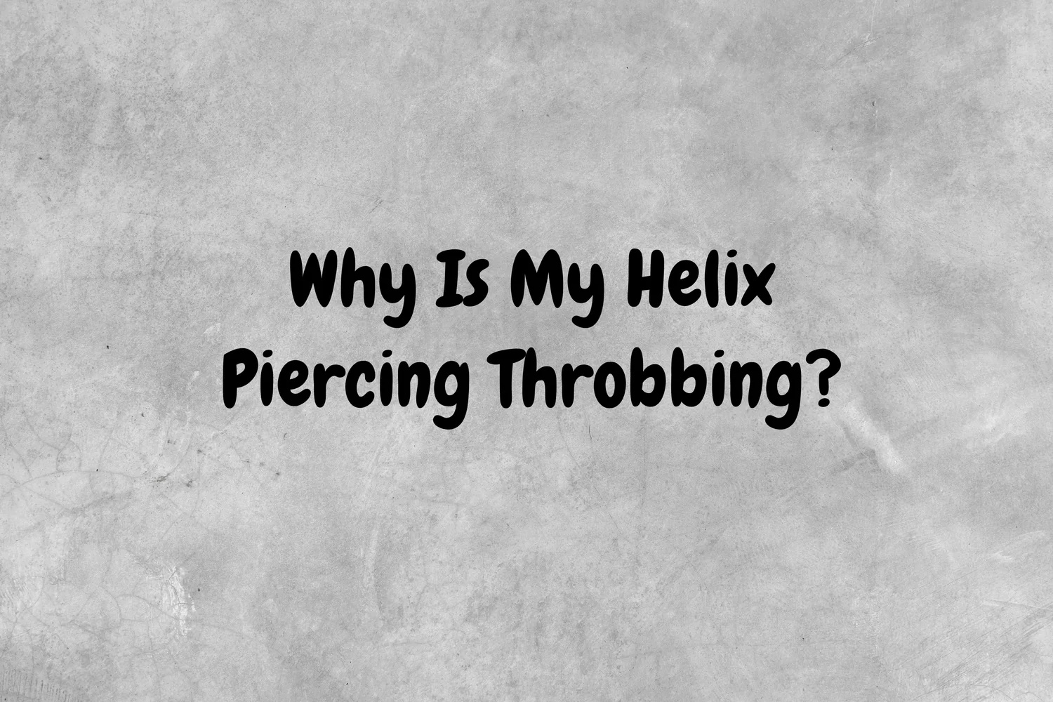 An image with a gray background with black text asking the question, "Why is my helix piercing throbbing?"