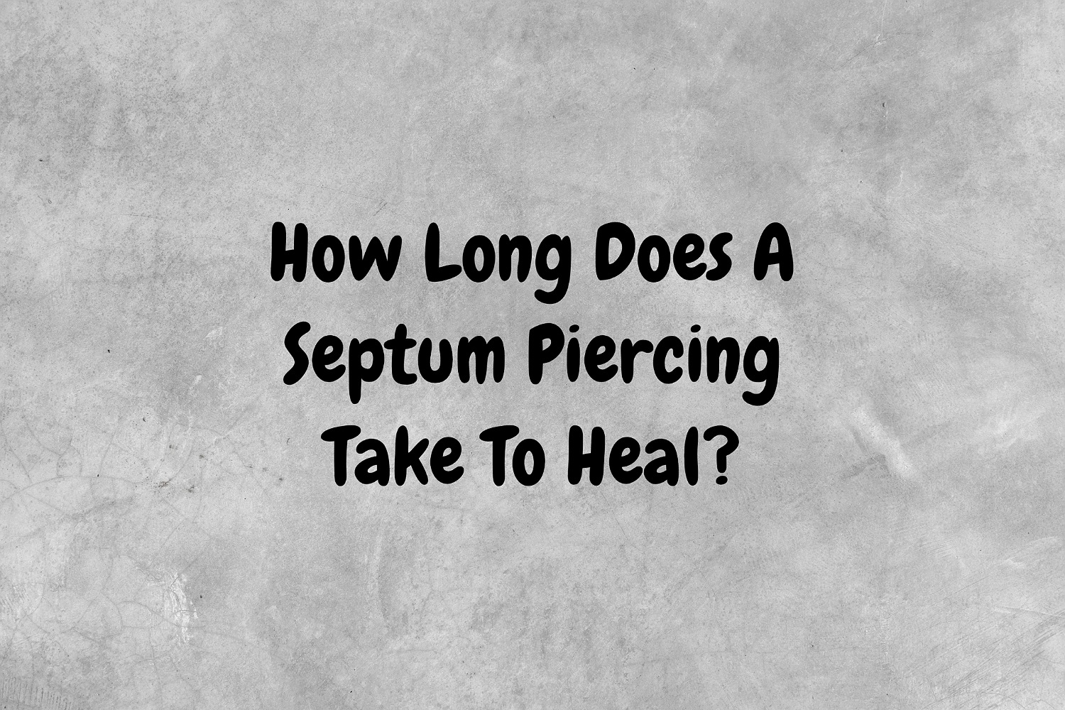An image with a gray background that has black text proposing the question, "How long does a septum piercing take to heal?".