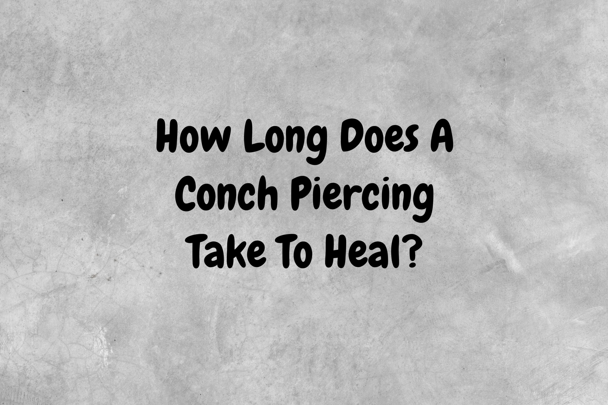 An image with a gray background and black text proposing the question, "How Long Does A Conch Piercing Take To Heal?"